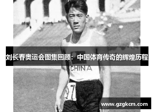 刘长春奥运会图集回顾：中国体育传奇的辉煌历程