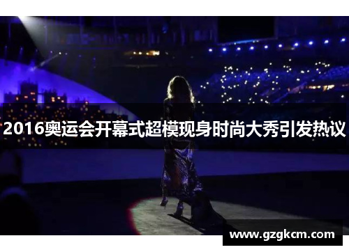 2016奥运会开幕式超模现身时尚大秀引发热议